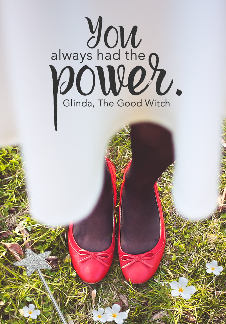 You always had the power. Glinda the Good Witch